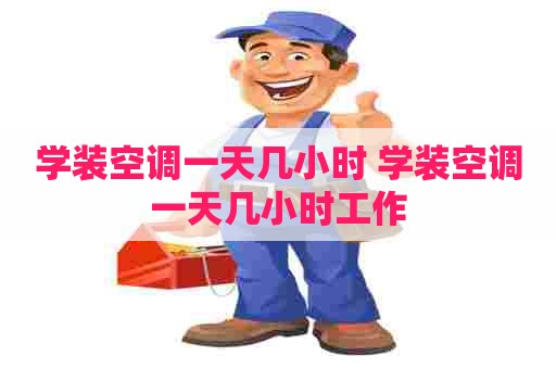 学装空调一天几小时 学装空调一天几小时工作