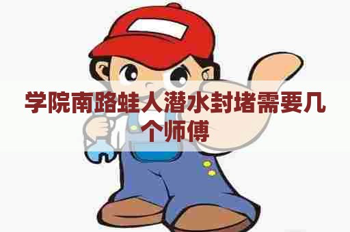 学院南路蛙人潜水封堵需要几个师傅