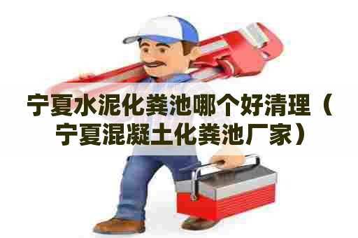 宁夏水泥化粪池哪个好清理（宁夏混凝土化粪池厂家）