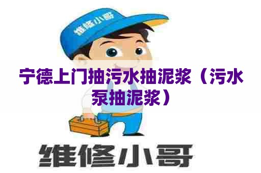 宁德上门抽污水抽泥浆（污水泵抽泥浆）