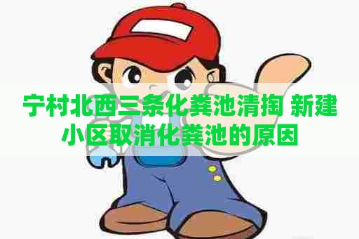 宁村北西三条化粪池清掏 新建小区取消化粪池的原因