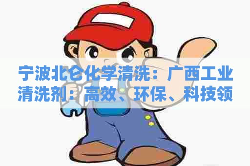 宁波北仑化学清洗：广西工业清洗剂：高效、环保、科技领先