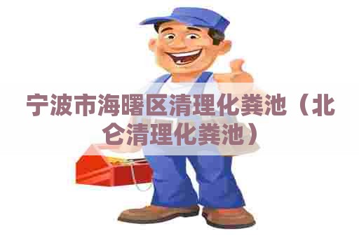 宁波市海曙区清理化粪池(北仑清理化粪池) 宁波市海曙区清理化粪池(北仑清理化粪池)