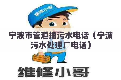 宁波市管道抽污水电话（宁波污水处理厂电话）