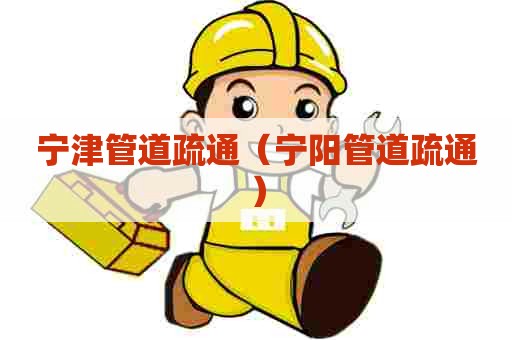 宁津管道疏通(宁阳管道疏通) 宁津管道疏通(宁阳管道疏通)