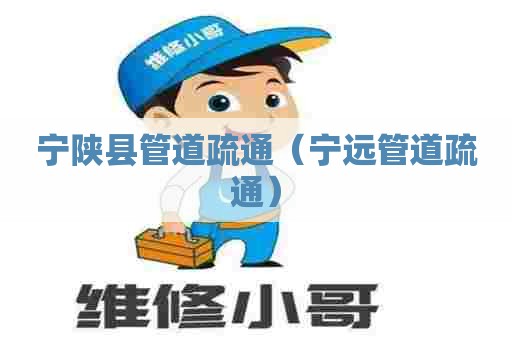 宁陕县管道疏通（宁远管道疏通）