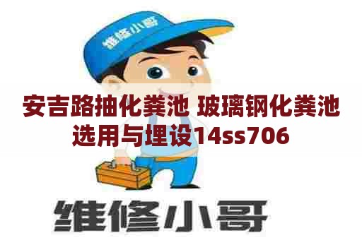 安吉路抽化粪池 玻璃钢化粪池选用与埋设14ss706