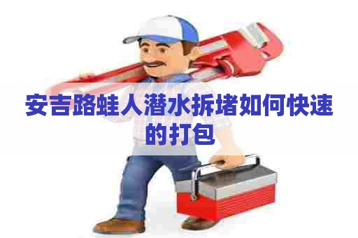 安吉路蛙人潜水拆堵如何快速的打包