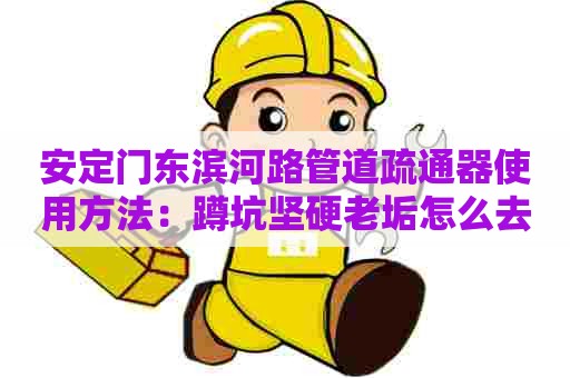 安定门东滨河路管道疏通器使用方法：蹲坑坚硬老垢怎么去除