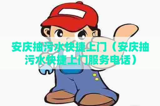 安庆抽污水快捷上门（安庆抽污水快捷上门服务电话）
