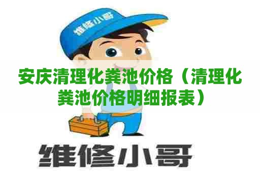 安庆清理化粪池价格（清理化粪池价格明细报表）