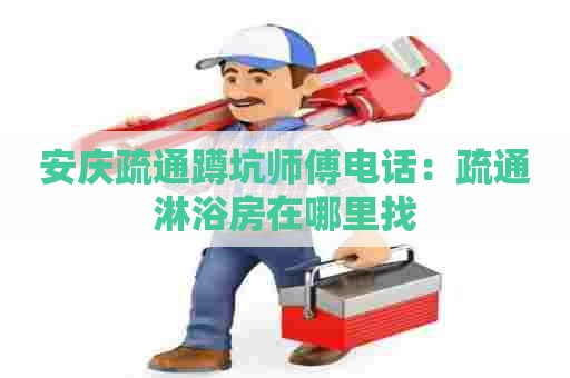 安庆疏通蹲坑师傅电话:疏通淋浴房在哪里找 安庆疏通蹲坑师傅电话:疏通淋浴房在哪里找