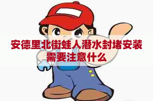 安德里北街蛙人潜水封堵安装需要注意什么