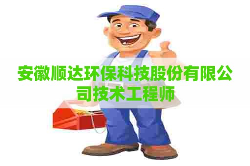 安徽顺达环保科技股份有限公司技术工程师
