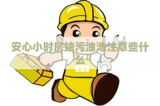 安心小时房抽污油池注意些什么