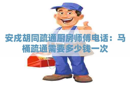 安戍胡同疏通厨房师傅电话：马桶疏通需要多少钱一次