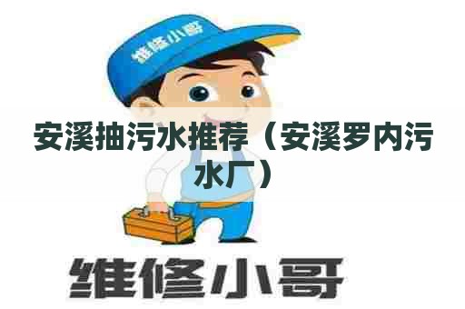 安溪抽污水推荐（安溪罗内污水厂）