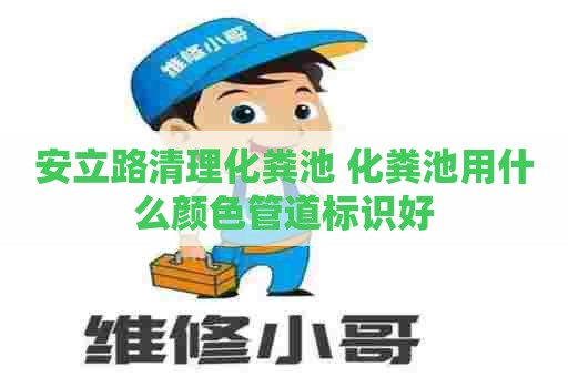 安立路清理化粪池 化粪池用什么颜色管道标识好