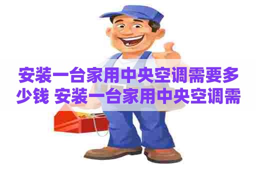 安装一台家用中央空调需要多少钱 安装一台家用中央空调需要多少钱呢