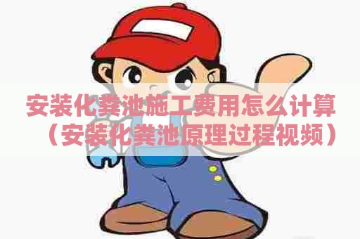 安装化粪池施工费用怎么计算（安装化粪池原理过程视频）
