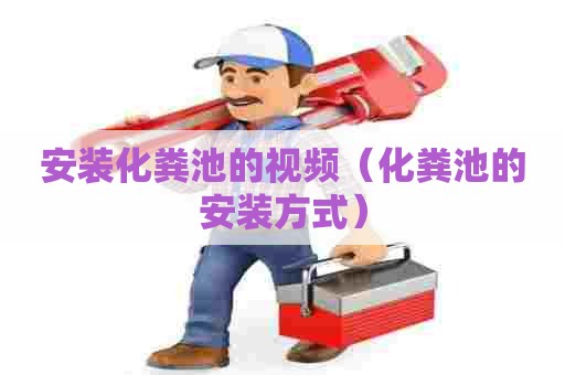 安装化粪池的视频（化粪池的安装方式）