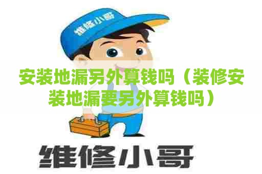 安装地漏另外算钱吗（装修安装地漏要另外算钱吗）
