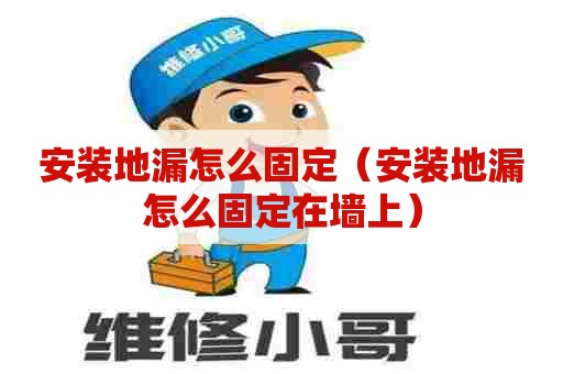 安装地漏怎么固定（安装地漏怎么固定在墙上）