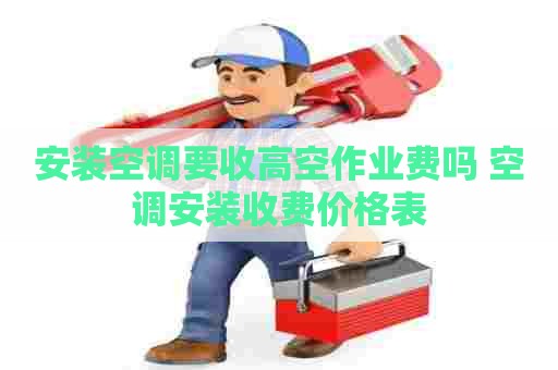 安装空调要收高空作业费吗 空调安装收费价格表