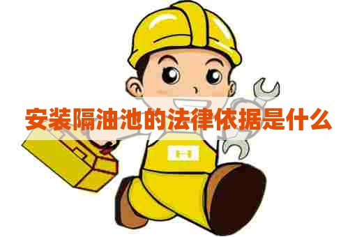 安装隔油池的法律依据是什么