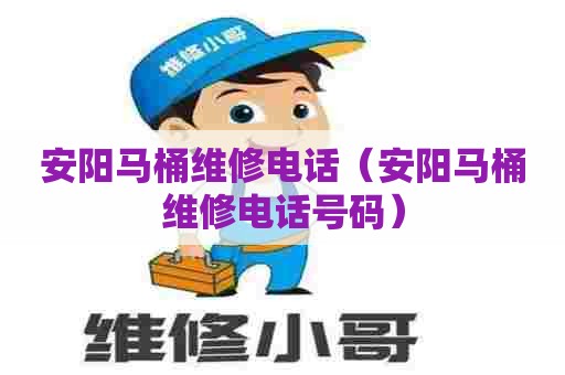 安阳马桶维修电话(安阳马桶维修电话号码) 安阳马桶维修电话(安阳马桶维修电话号码)