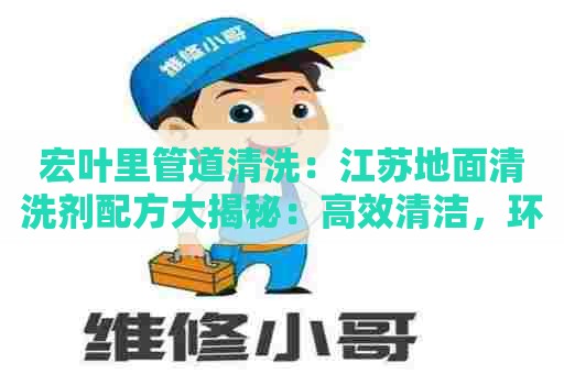 宏叶里管道清洗：江苏地面清洗剂配方大揭秘：高效清洁，环保安全！