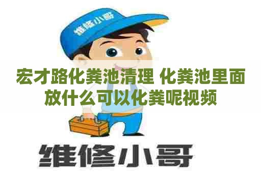 宏才路化粪池清理 化粪池里面放什么可以化粪呢视频