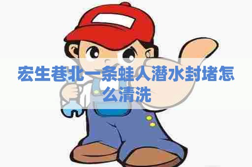 宏生巷北一条蛙人潜水封堵怎么清洗