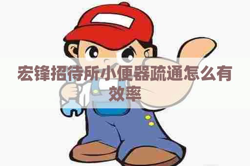 宏锋招待所小便器疏通怎么有效率
