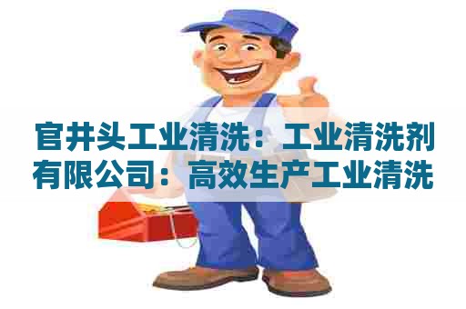 官井头工业清洗：工业清洗剂有限公司：高效生产工业清洗剂的技术与经验