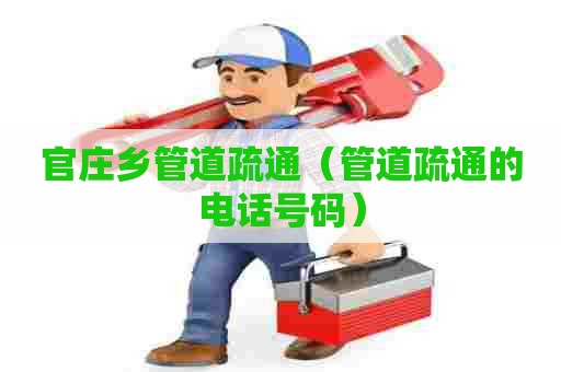 官庄乡管道疏通（管道疏通的电话号码）