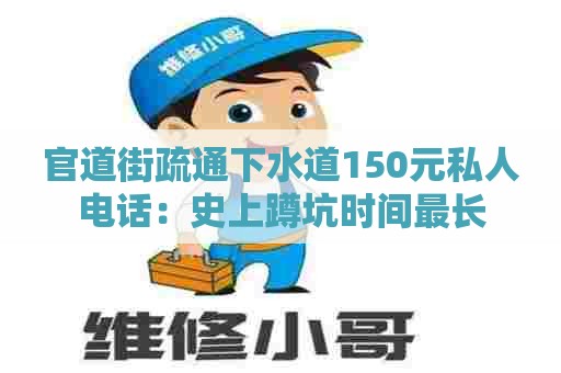 官道街疏通下水道150元私人电话：史上蹲坑时间最长