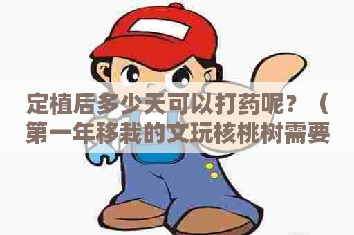 定植后多少天可以打药呢？（第一年移栽的文玩核桃树需要打药吗？）