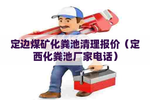 定边煤矿化粪池清理报价（定西化粪池厂家电话）