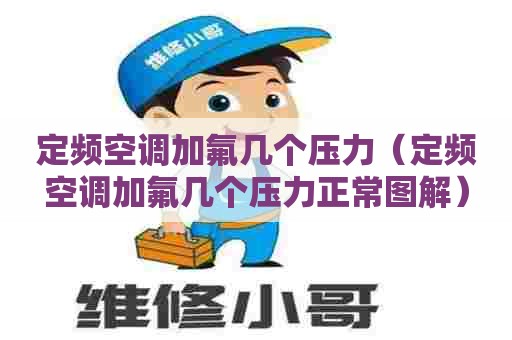 定频空调加氟几个压力（定频空调加氟几个压力正常图解）