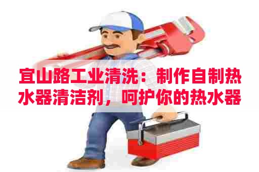 宜山路工业清洗：制作自制热水器清洁剂，呵护你的热水器