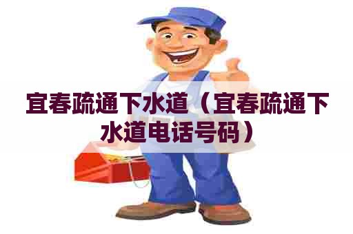 宜春疏通下水道（宜春疏通下水道电话号码）