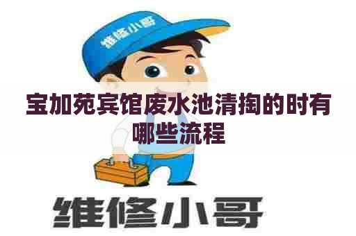 宝加苑宾馆废水池清掏的时有哪些流程
