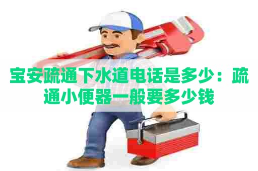 宝安疏通下水道电话是多少：疏通小便器一般要多少钱