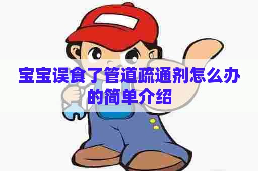 宝宝误食了管道疏通剂怎么办的简单介绍 宝宝误食了管道疏通剂怎么办的简单介绍