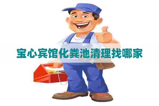 宝心宾馆化粪池清理找哪家