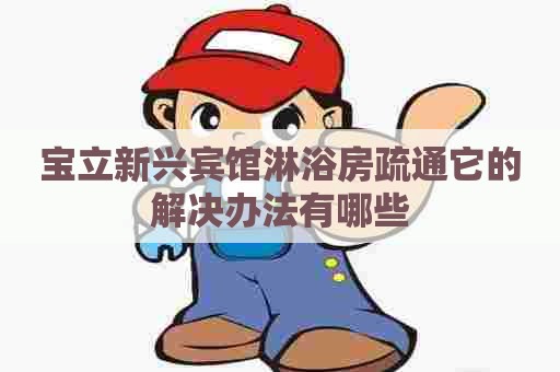 宝立新兴宾馆淋浴房疏通它的解决办法有哪些