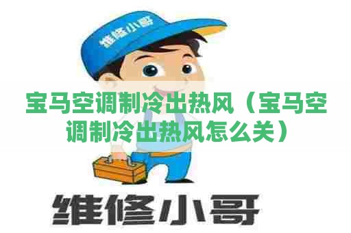 宝马空调制冷出热风（宝马空调制冷出热风怎么关）