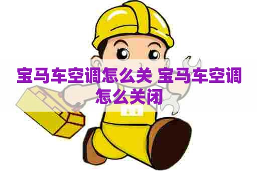 宝马车空调怎么关 宝马车空调怎么关闭