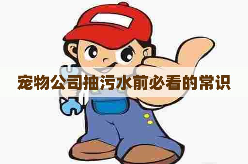 宠物公司抽污水前必看的常识